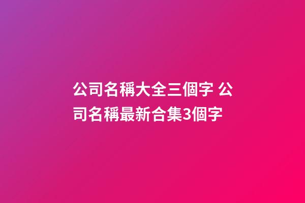 公司名稱大全三個字 公司名稱最新合集3個字-第1張-公司起名-玄機派